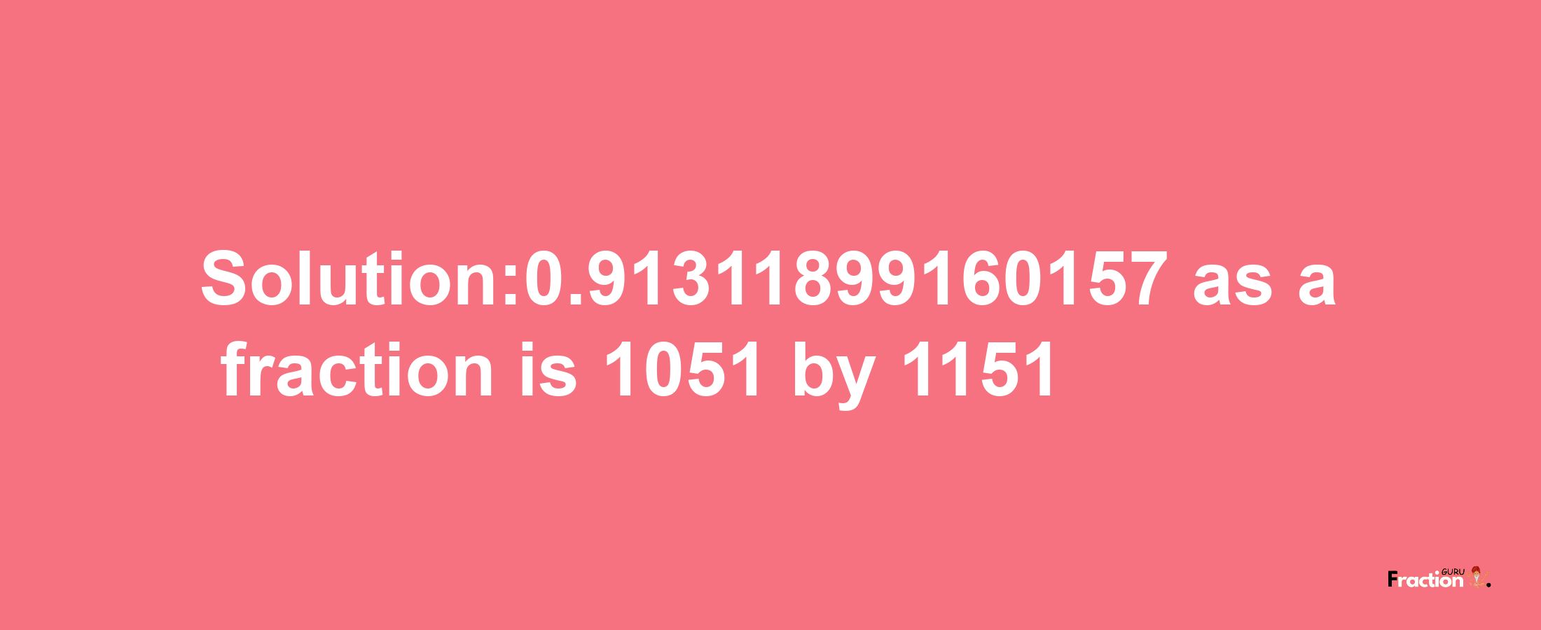 Solution:0.91311899160157 as a fraction is 1051/1151