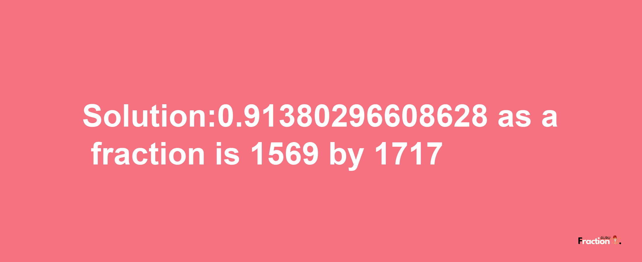 Solution:0.91380296608628 as a fraction is 1569/1717