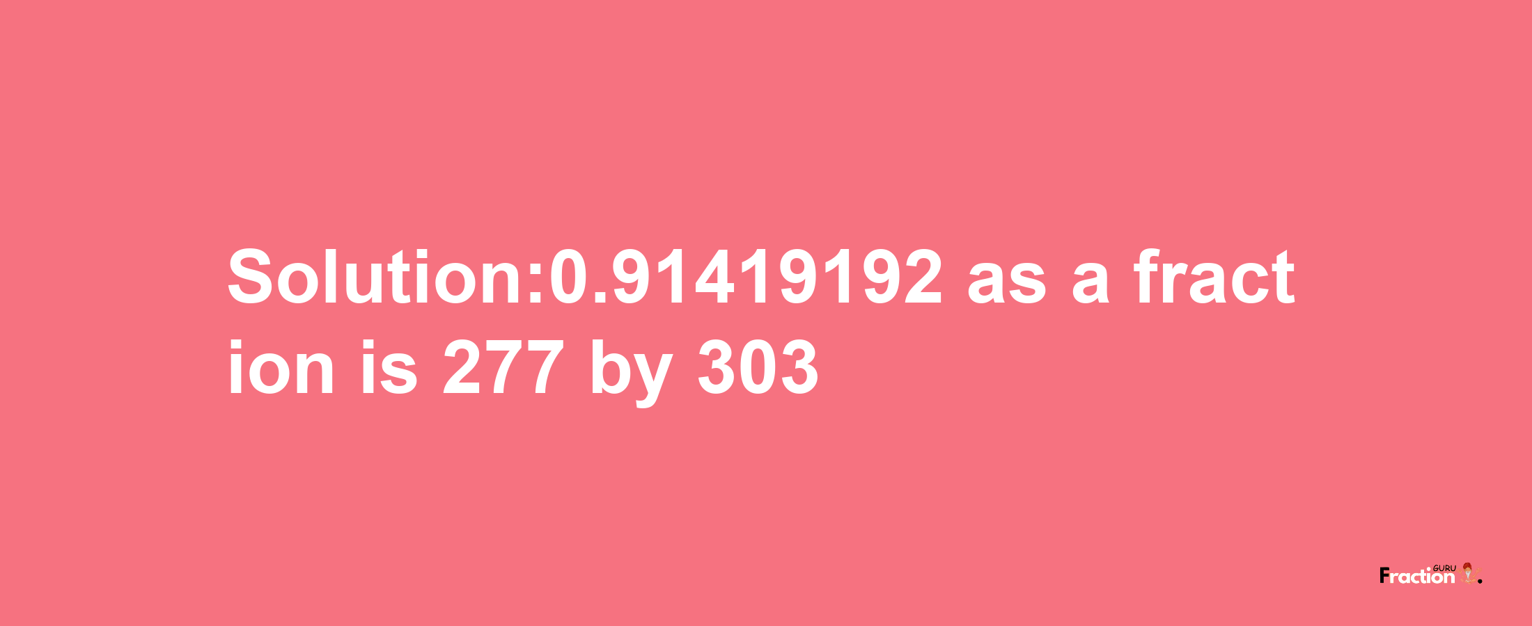 Solution:0.91419192 as a fraction is 277/303