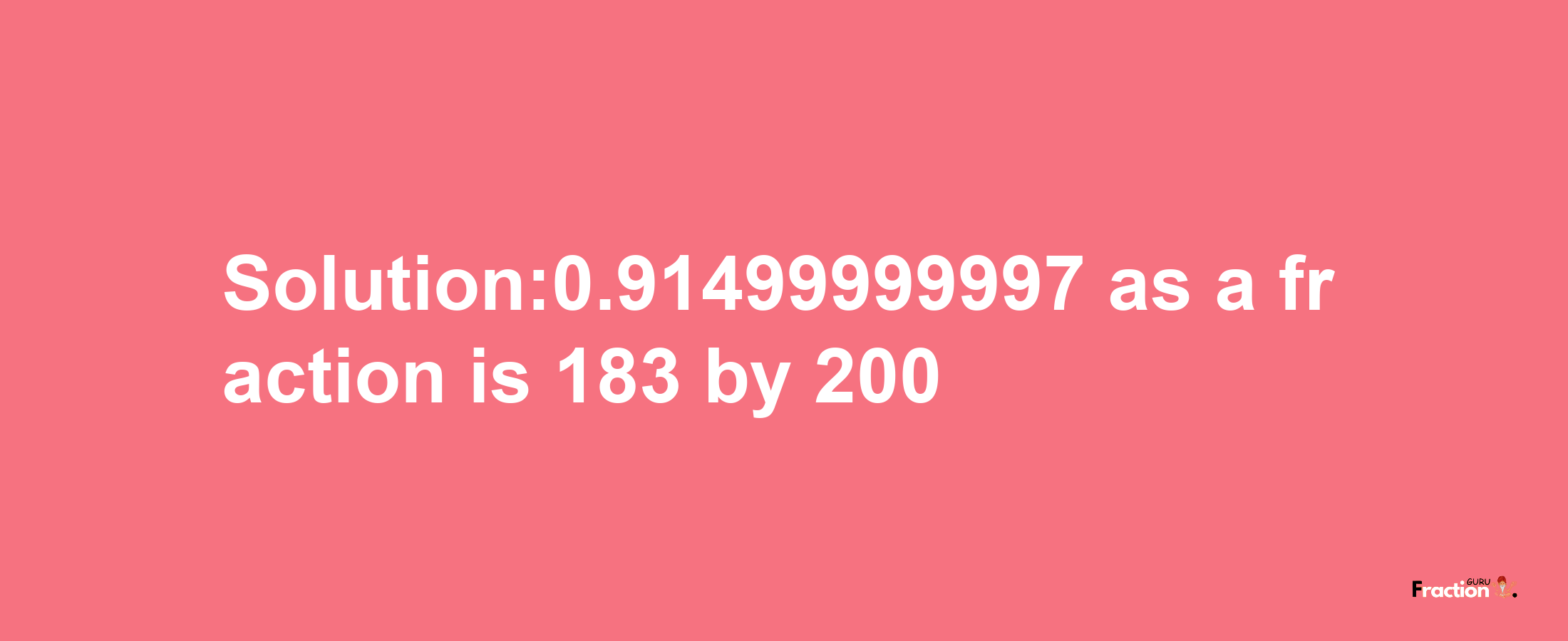 Solution:0.91499999997 as a fraction is 183/200