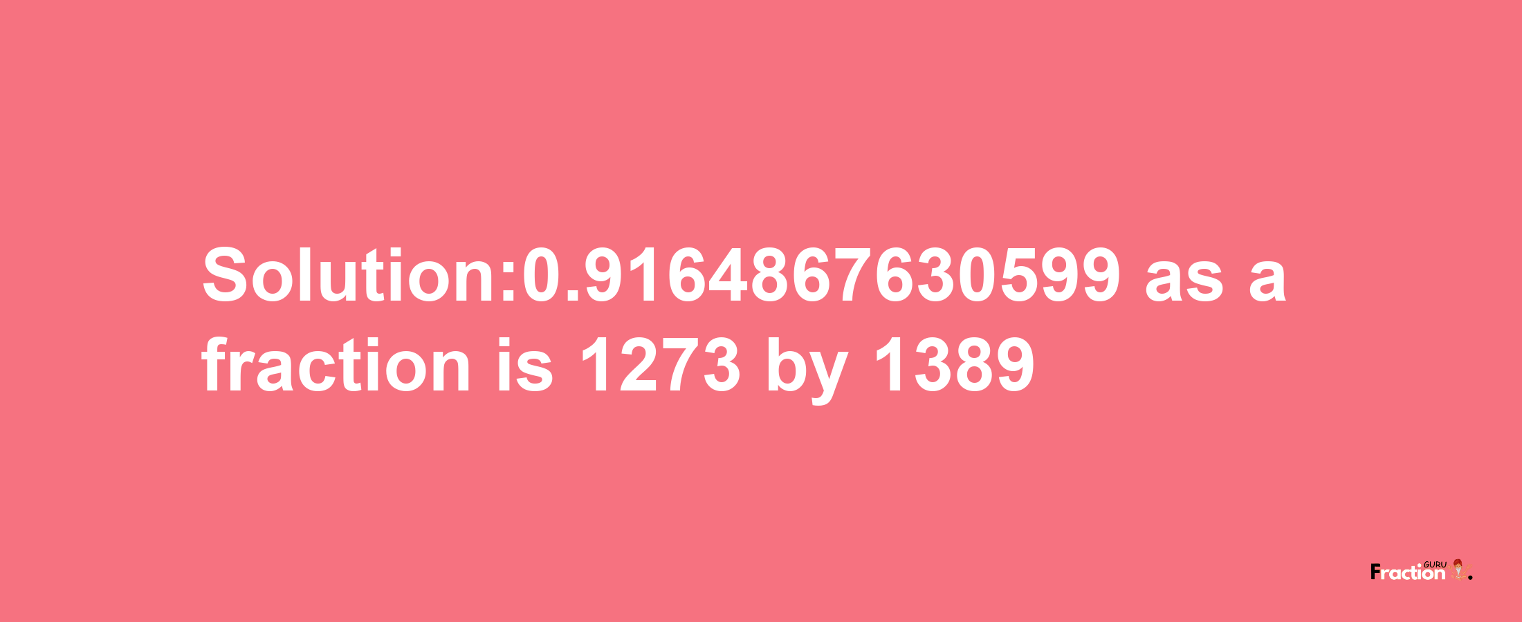 Solution:0.9164867630599 as a fraction is 1273/1389