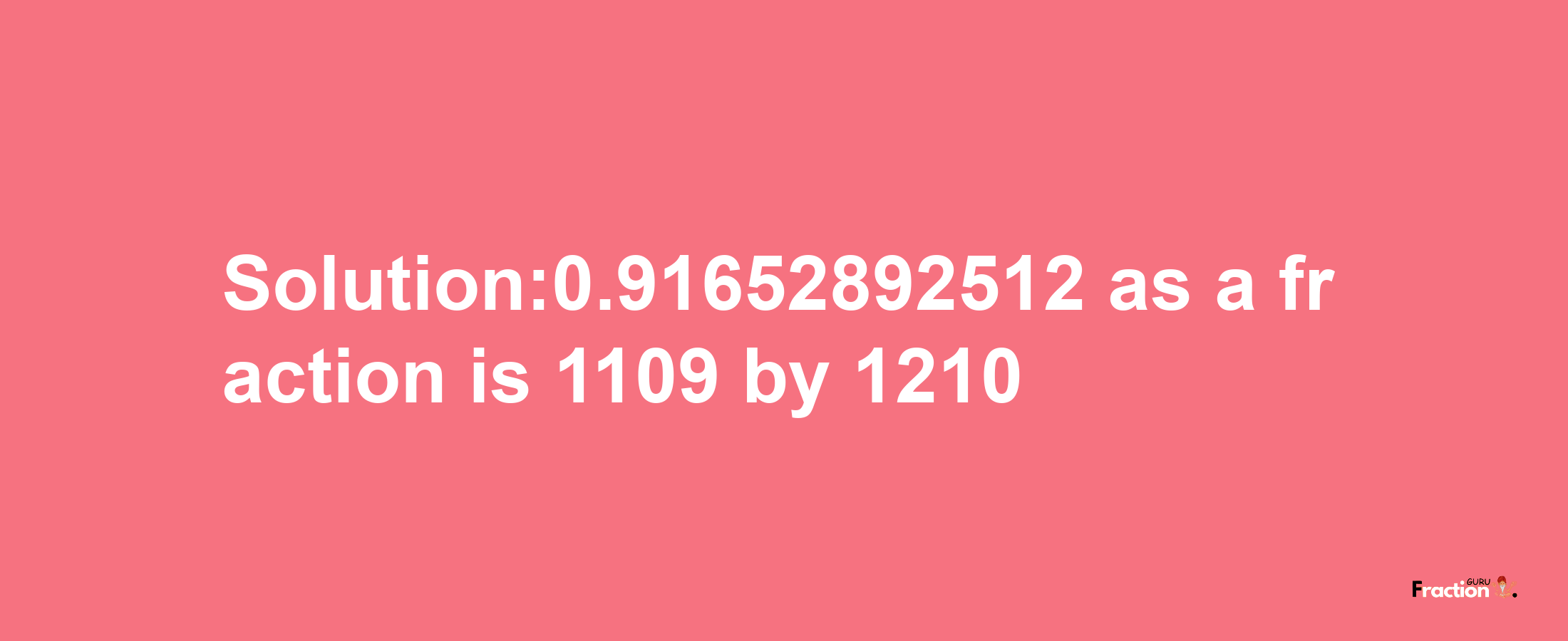 Solution:0.91652892512 as a fraction is 1109/1210