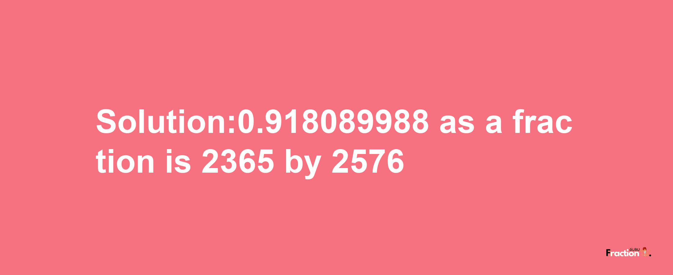 Solution:0.918089988 as a fraction is 2365/2576