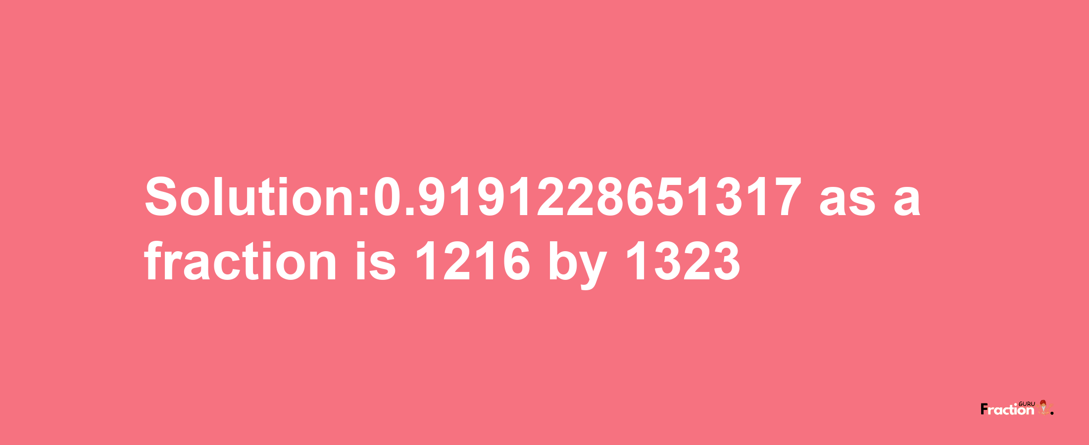 Solution:0.9191228651317 as a fraction is 1216/1323