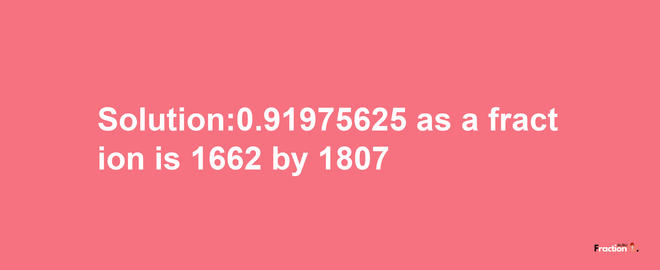 Solution:0.91975625 as a fraction is 1662/1807