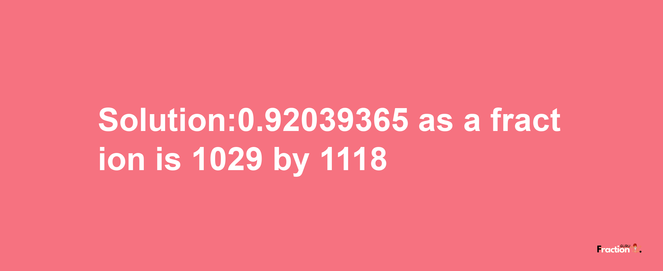 Solution:0.92039365 as a fraction is 1029/1118