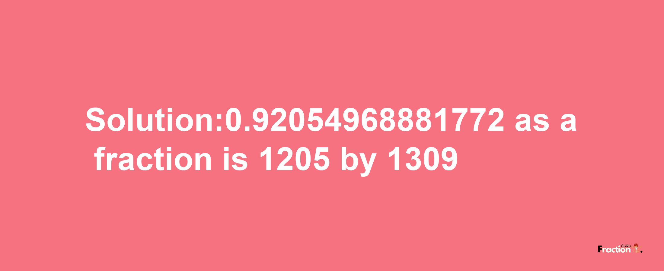 Solution:0.92054968881772 as a fraction is 1205/1309