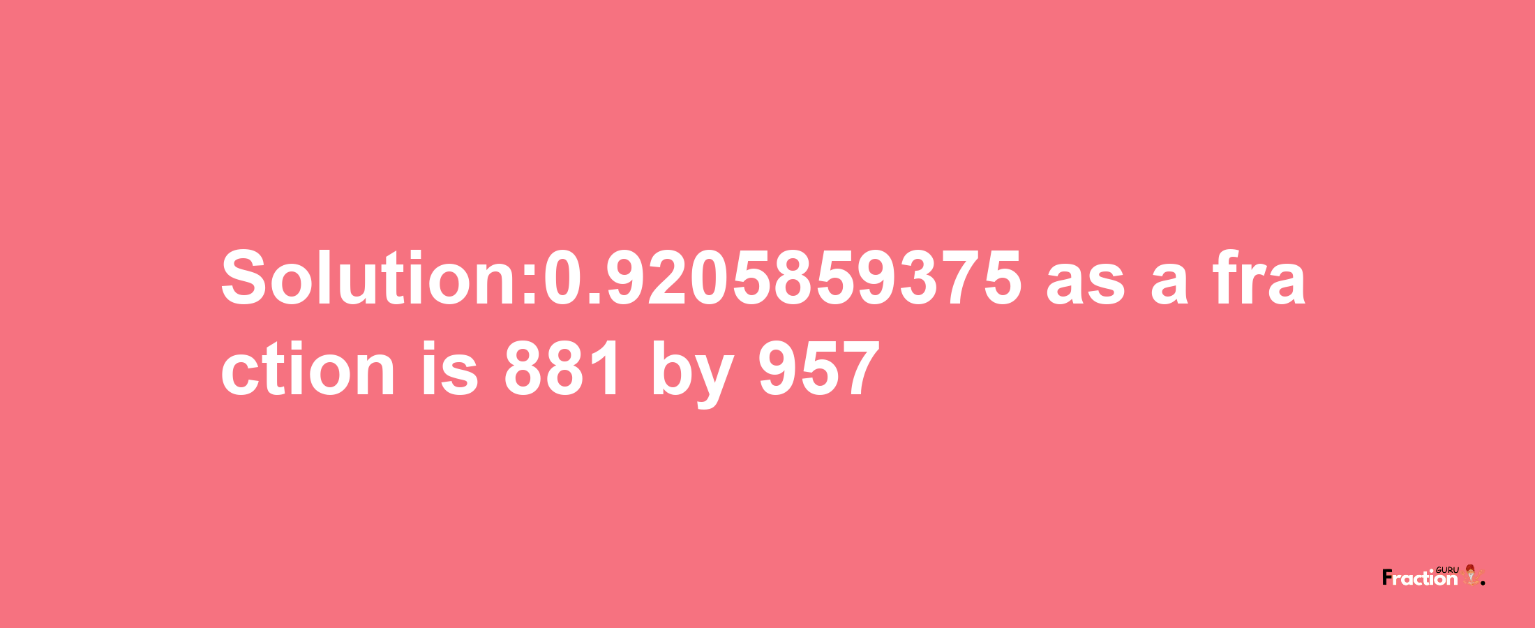 Solution:0.9205859375 as a fraction is 881/957