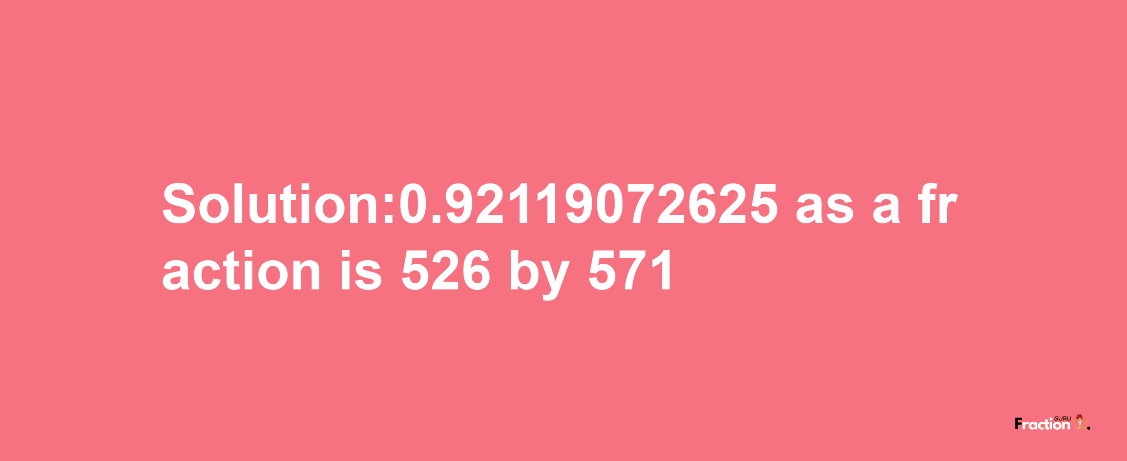 Solution:0.92119072625 as a fraction is 526/571