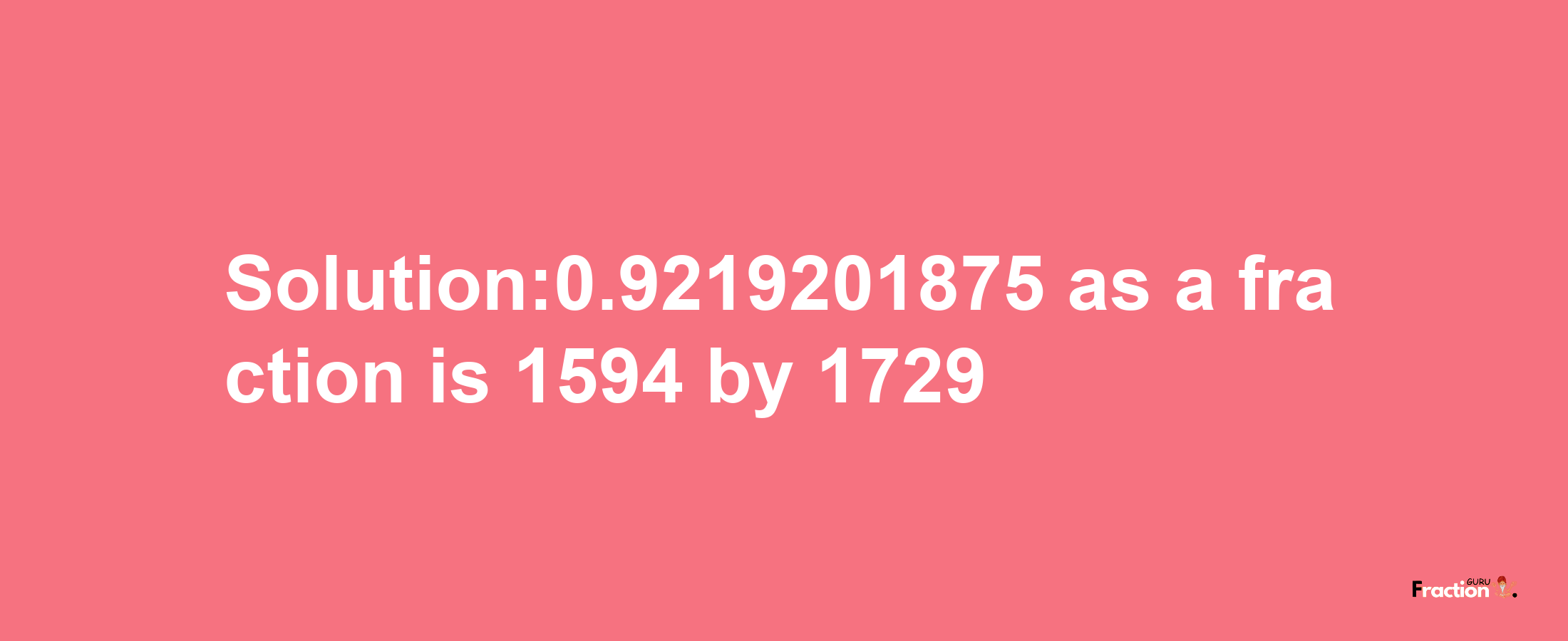 Solution:0.9219201875 as a fraction is 1594/1729