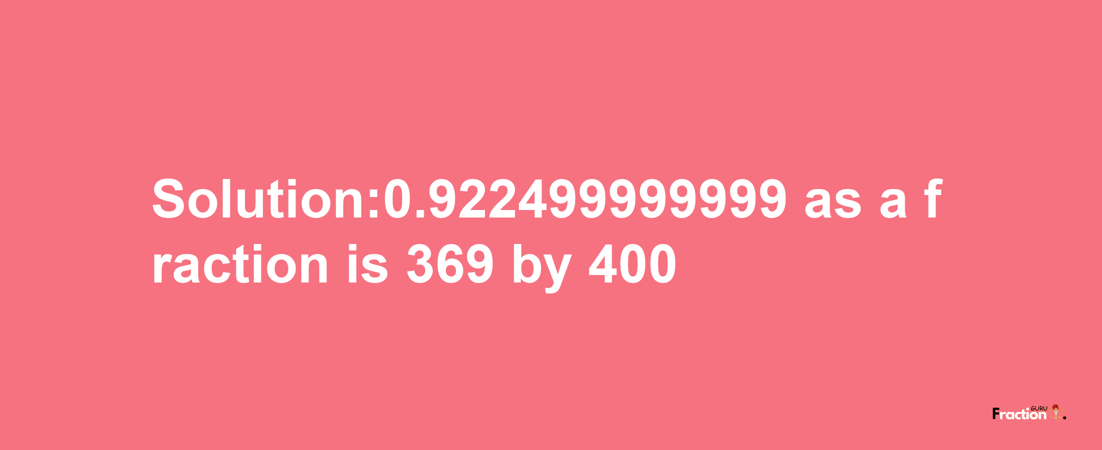 Solution:0.922499999999 as a fraction is 369/400