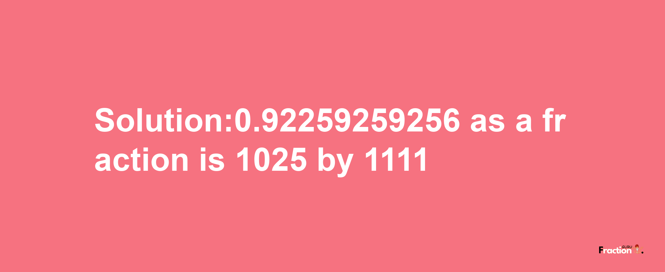 Solution:0.92259259256 as a fraction is 1025/1111