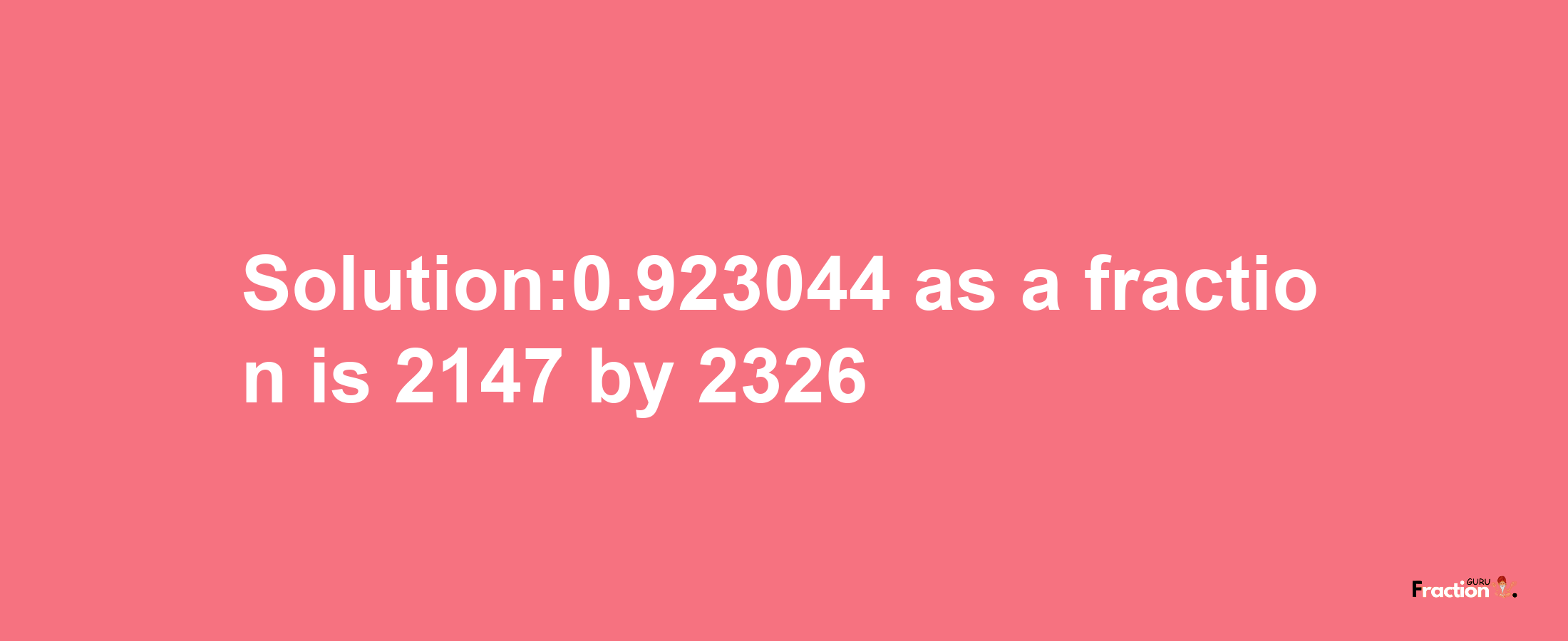 Solution:0.923044 as a fraction is 2147/2326