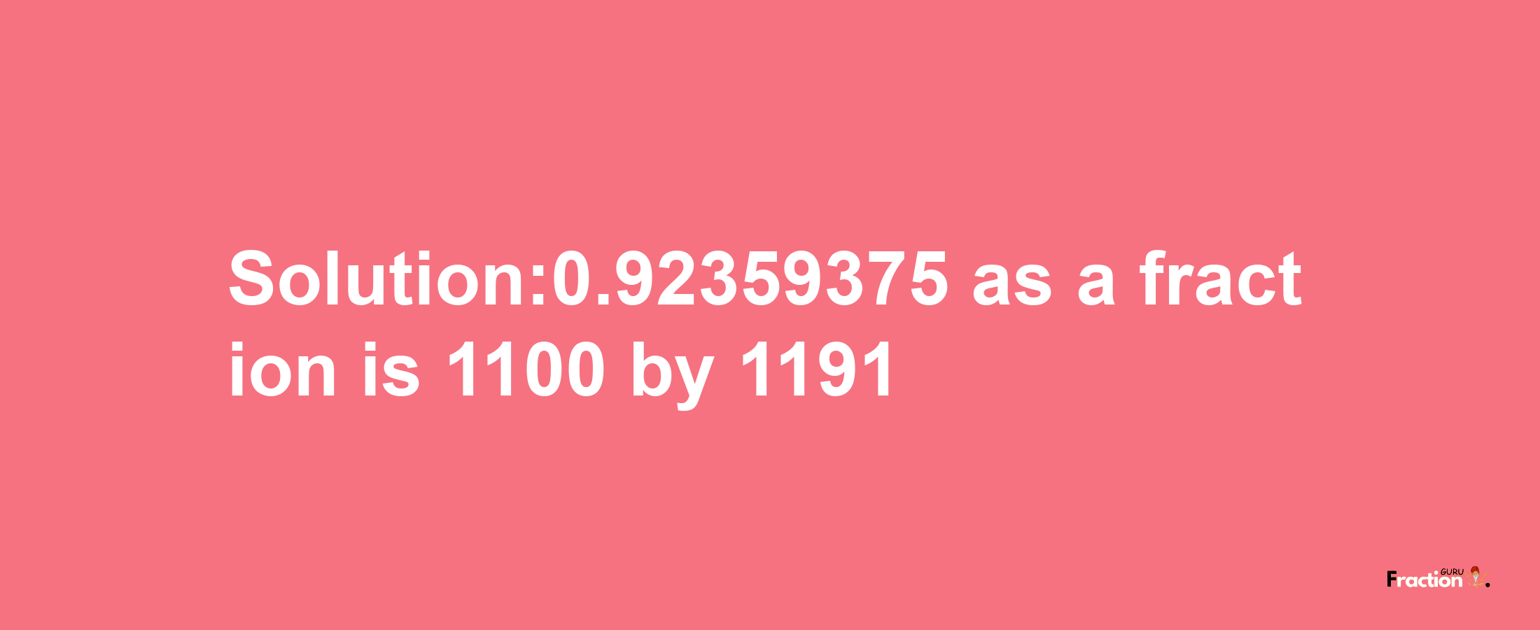 Solution:0.92359375 as a fraction is 1100/1191