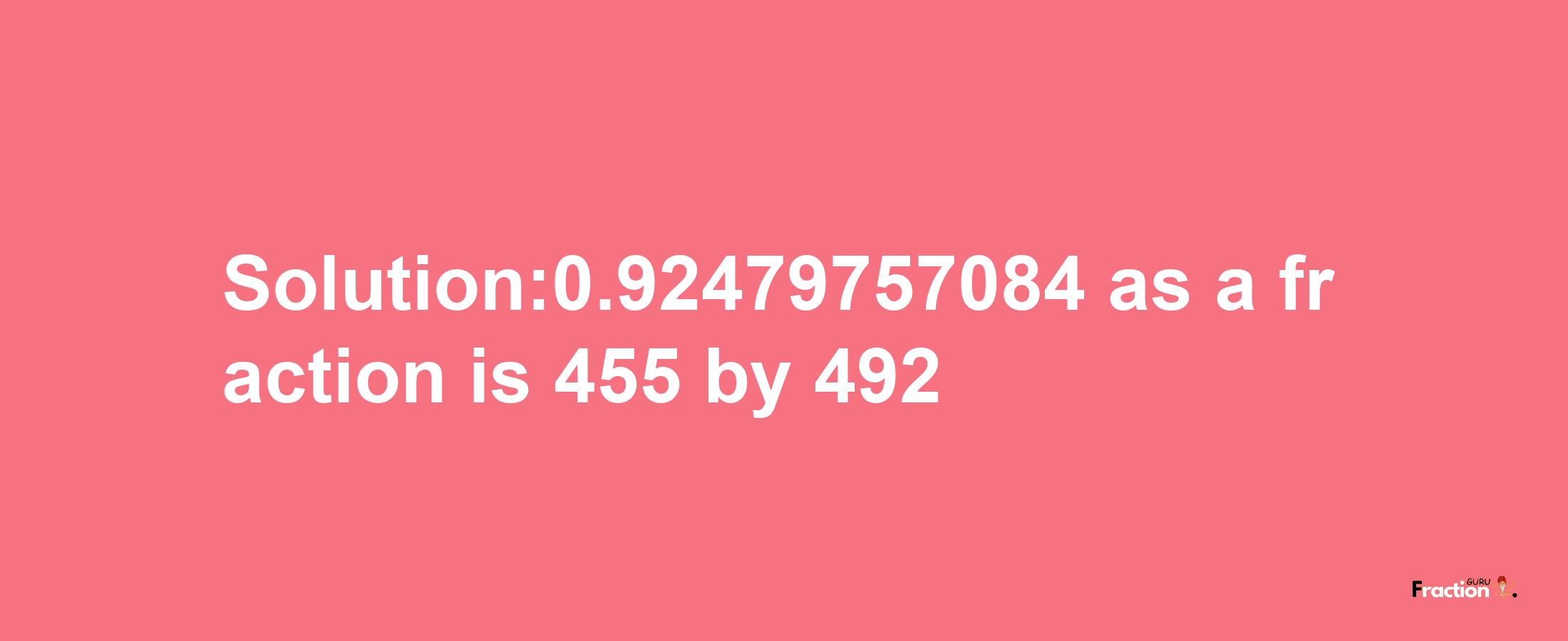 Solution:0.92479757084 as a fraction is 455/492