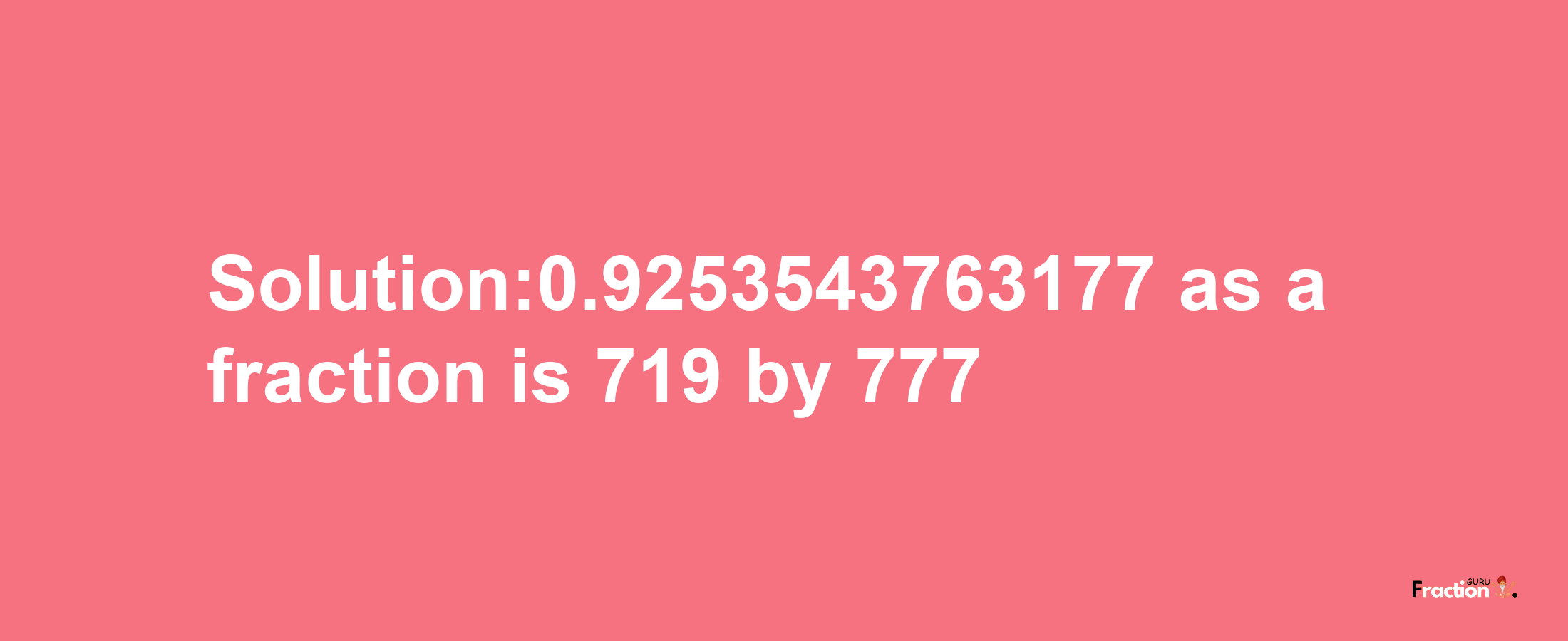 Solution:0.9253543763177 as a fraction is 719/777