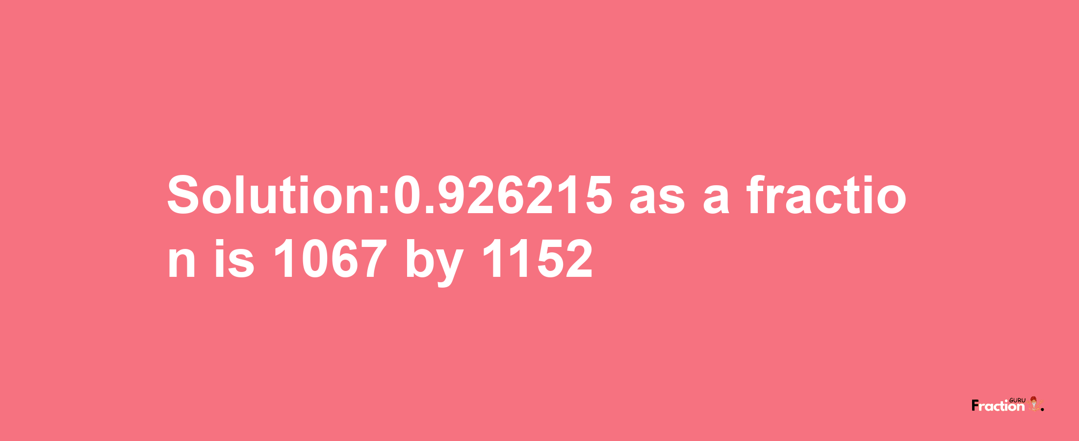 Solution:0.926215 as a fraction is 1067/1152