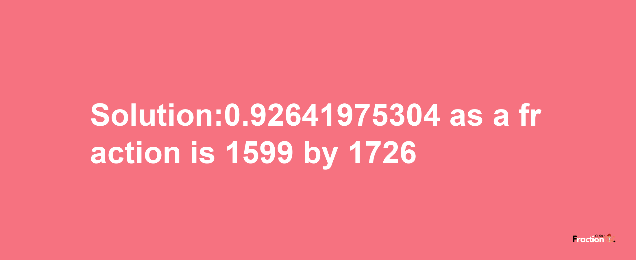 Solution:0.92641975304 as a fraction is 1599/1726