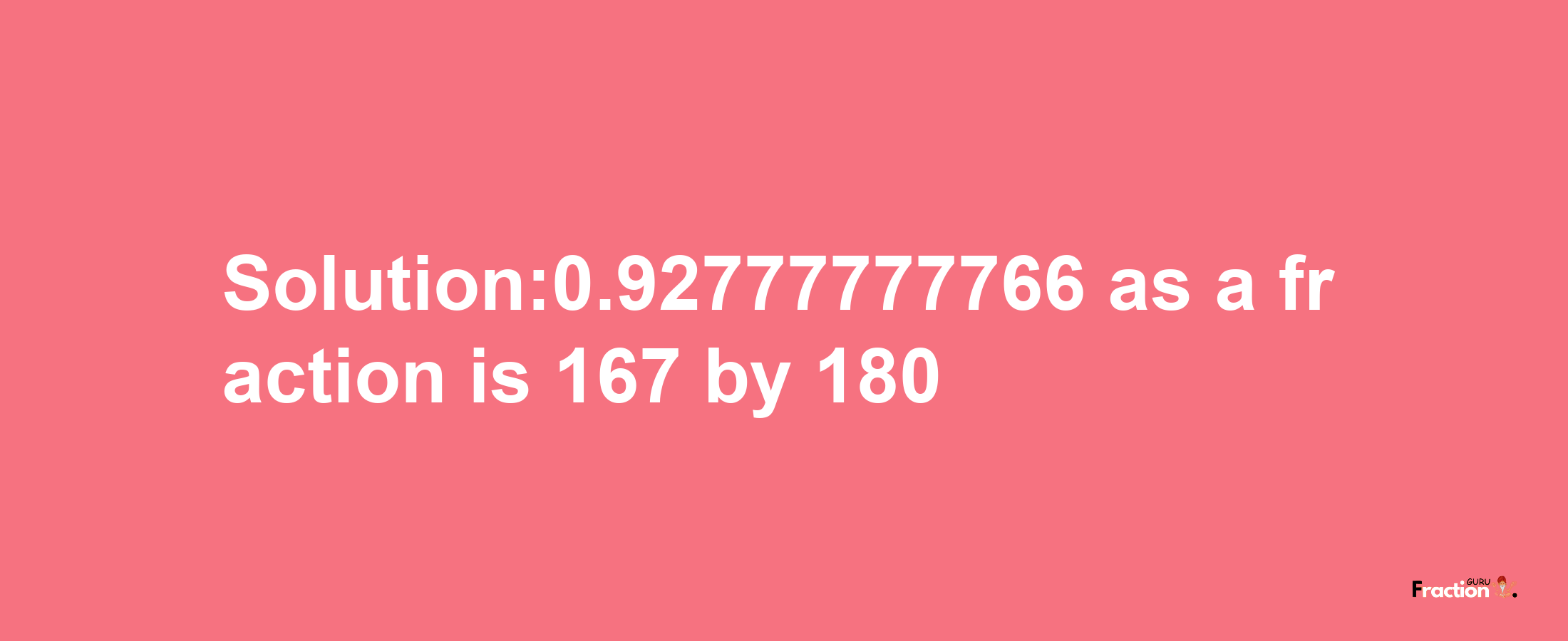 Solution:0.92777777766 as a fraction is 167/180