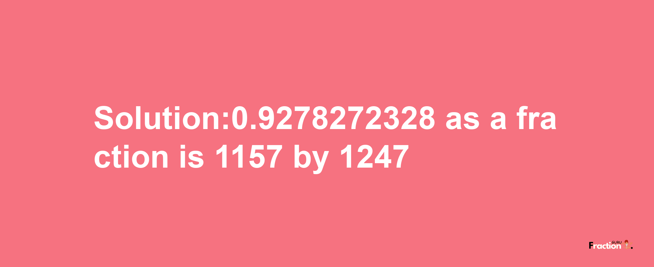 Solution:0.9278272328 as a fraction is 1157/1247