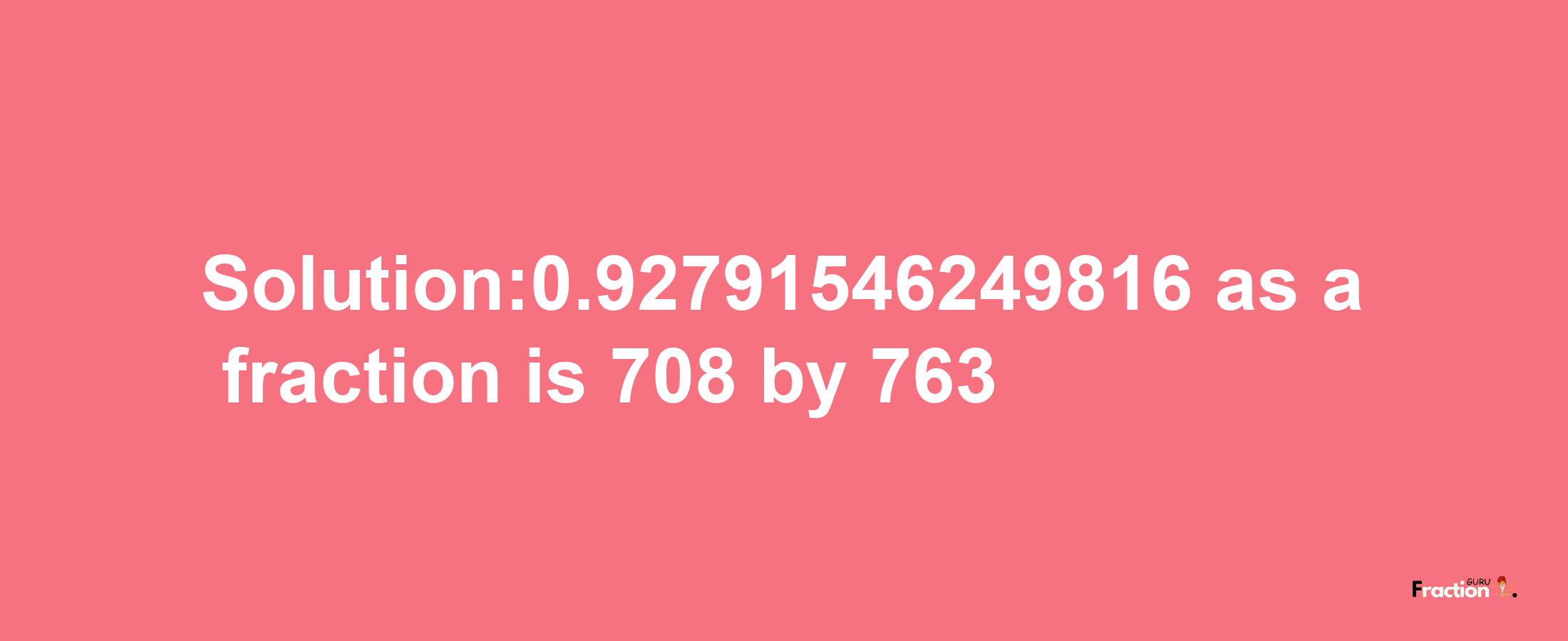 Solution:0.92791546249816 as a fraction is 708/763