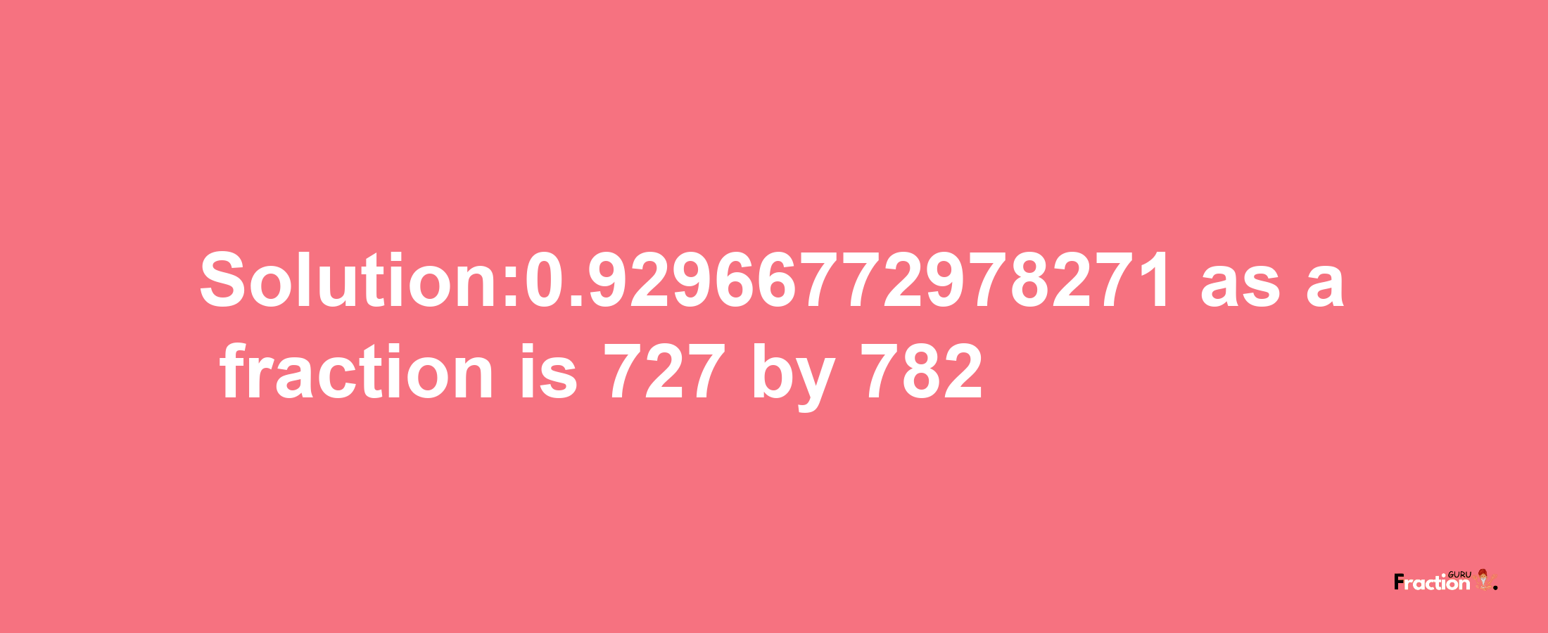 Solution:0.92966772978271 as a fraction is 727/782