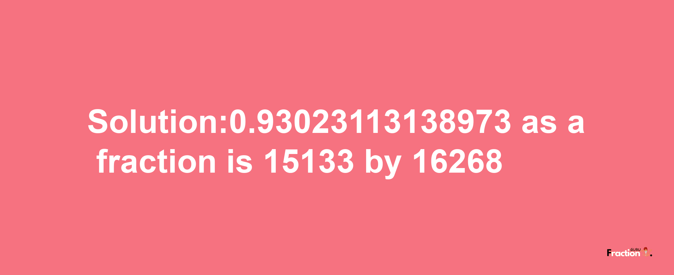 Solution:0.93023113138973 as a fraction is 15133/16268