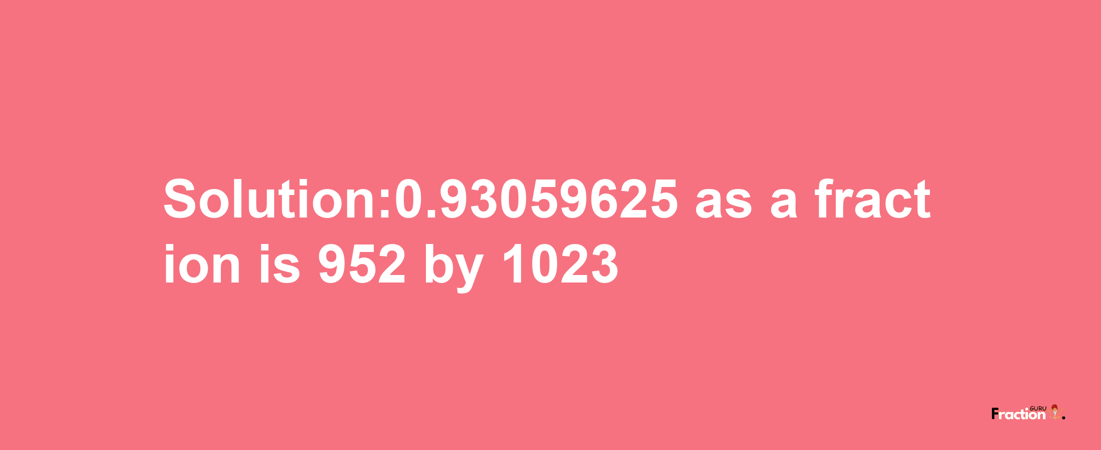 Solution:0.93059625 as a fraction is 952/1023