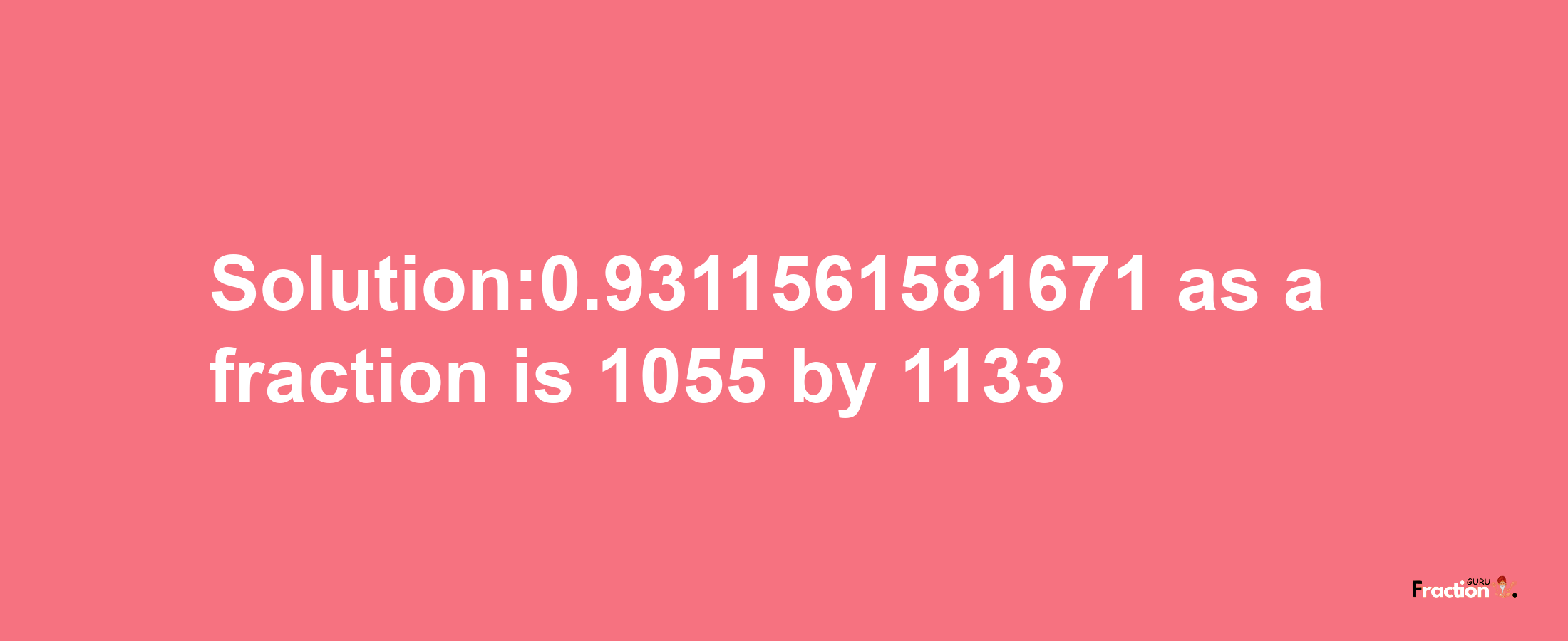 Solution:0.9311561581671 as a fraction is 1055/1133