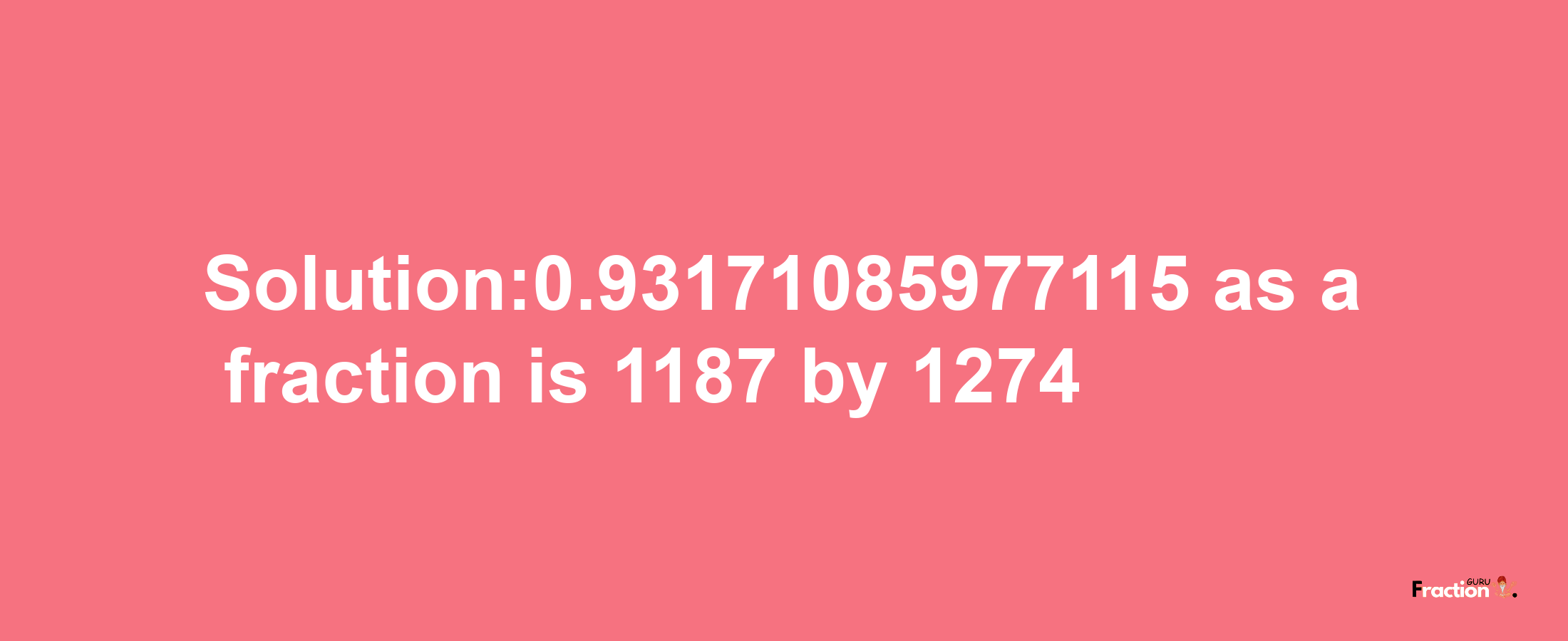 Solution:0.93171085977115 as a fraction is 1187/1274