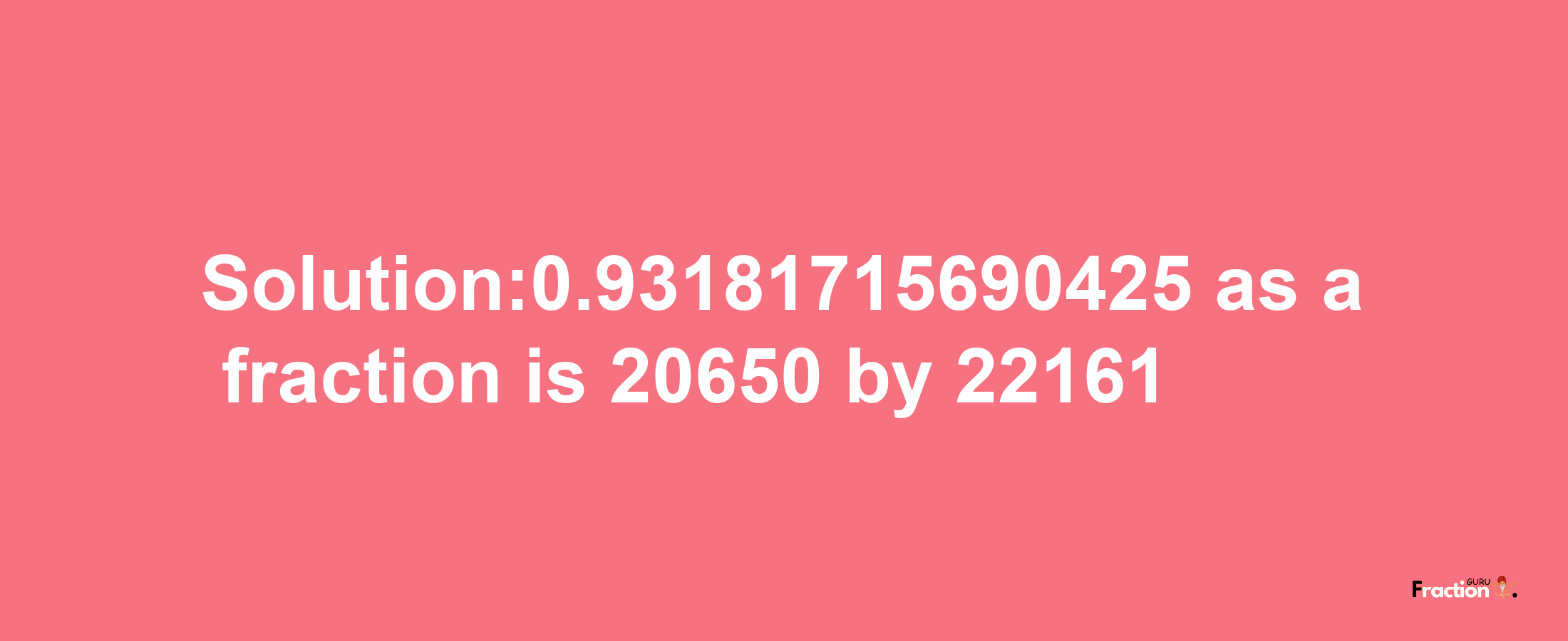 Solution:0.93181715690425 as a fraction is 20650/22161