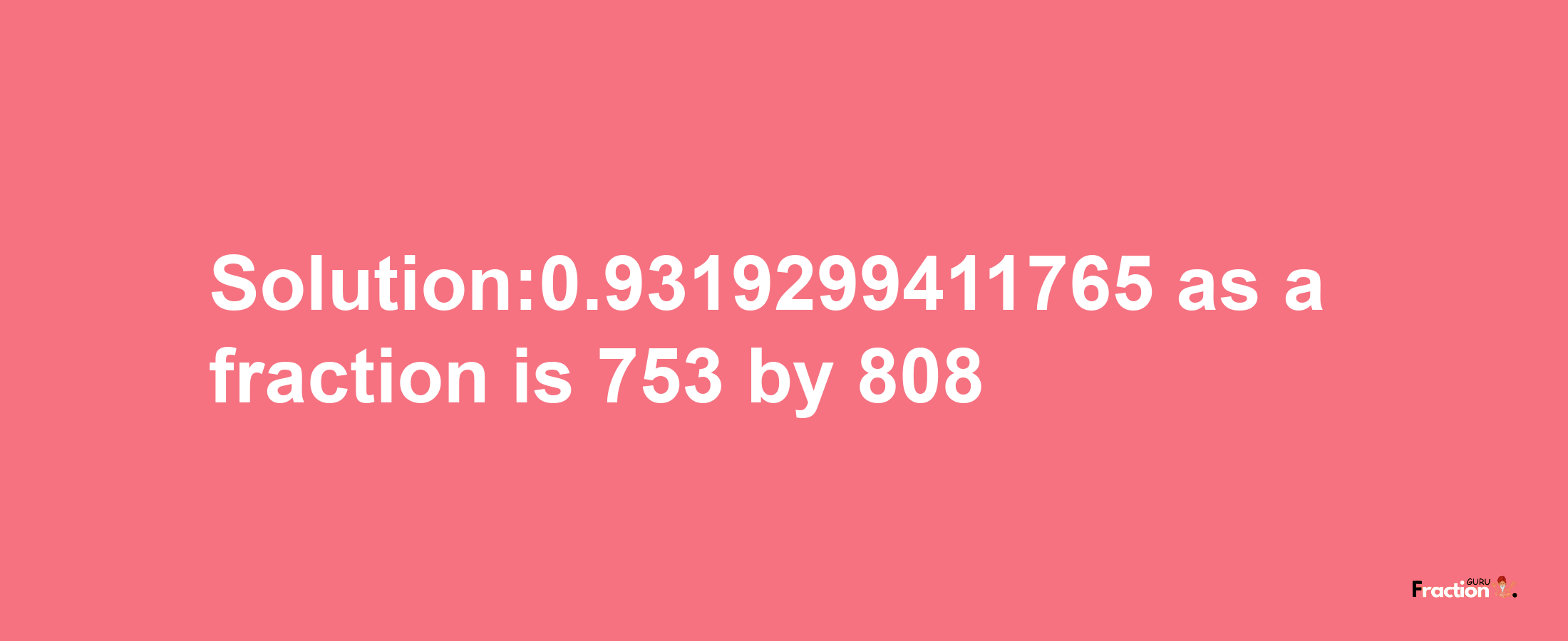 Solution:0.9319299411765 as a fraction is 753/808