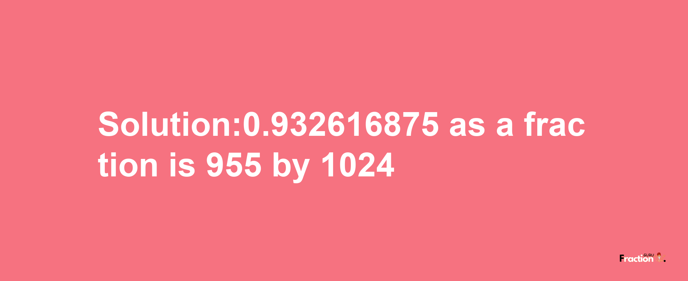 Solution:0.932616875 as a fraction is 955/1024