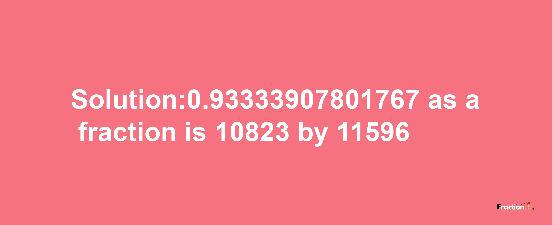 Solution:0.93333907801767 as a fraction is 10823/11596