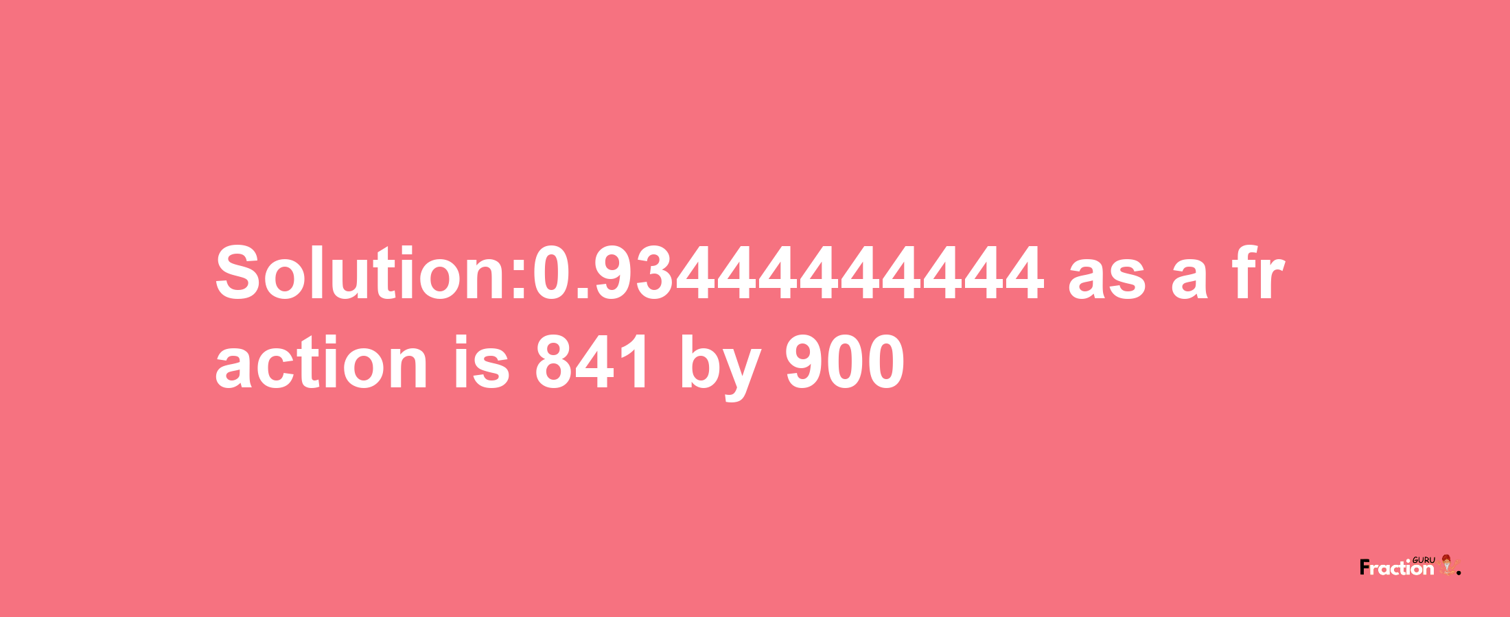 Solution:0.93444444444 as a fraction is 841/900