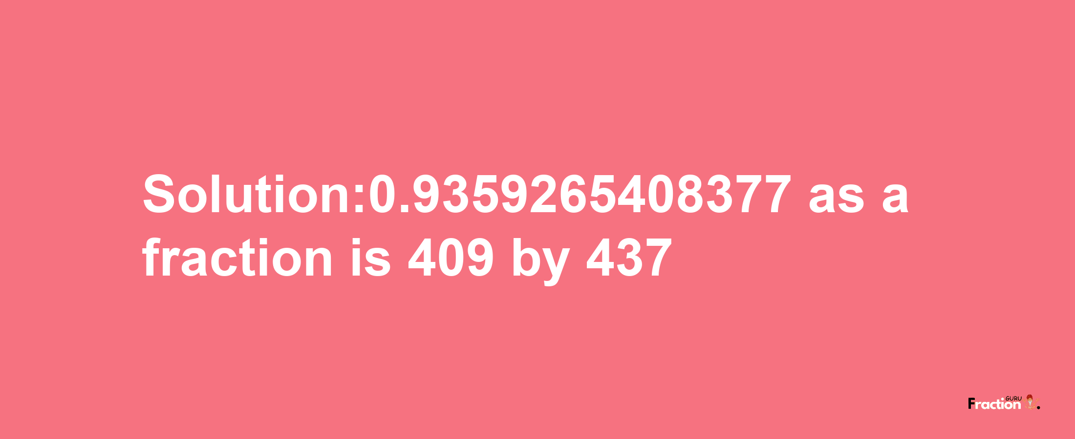 Solution:0.9359265408377 as a fraction is 409/437