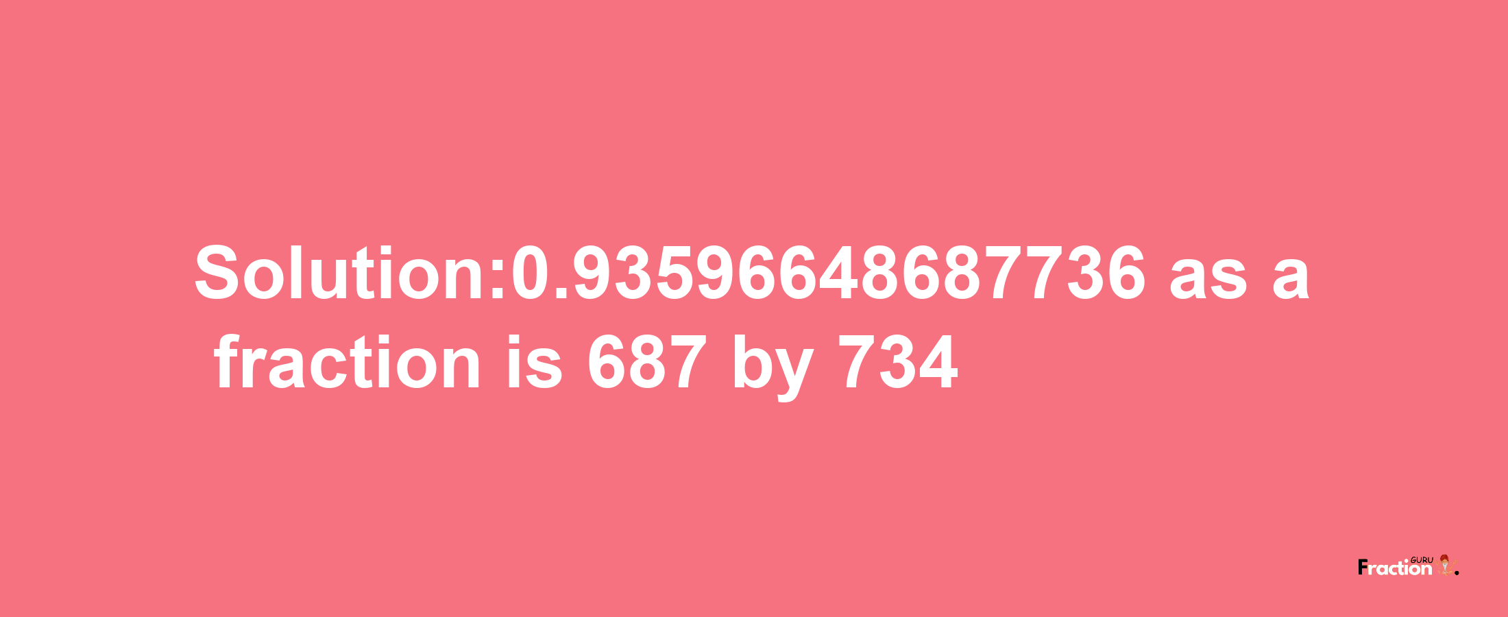 Solution:0.93596648687736 as a fraction is 687/734