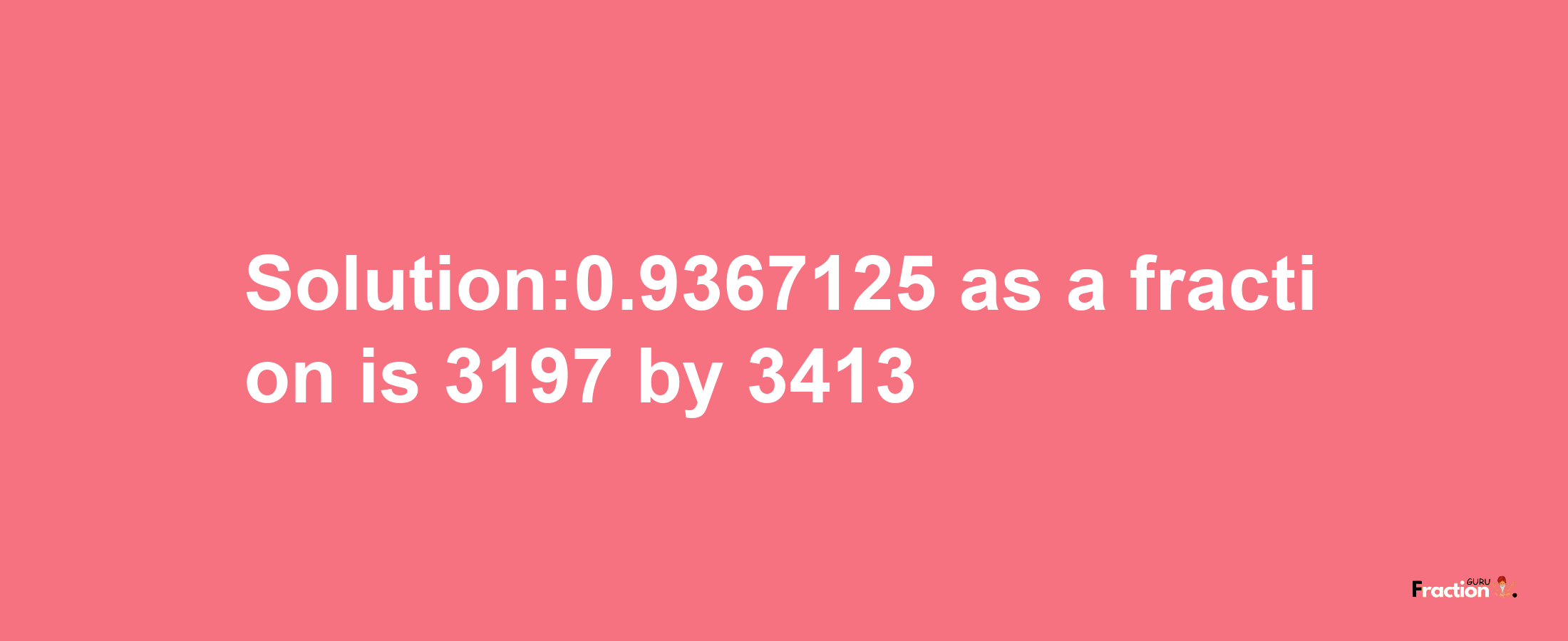 Solution:0.9367125 as a fraction is 3197/3413