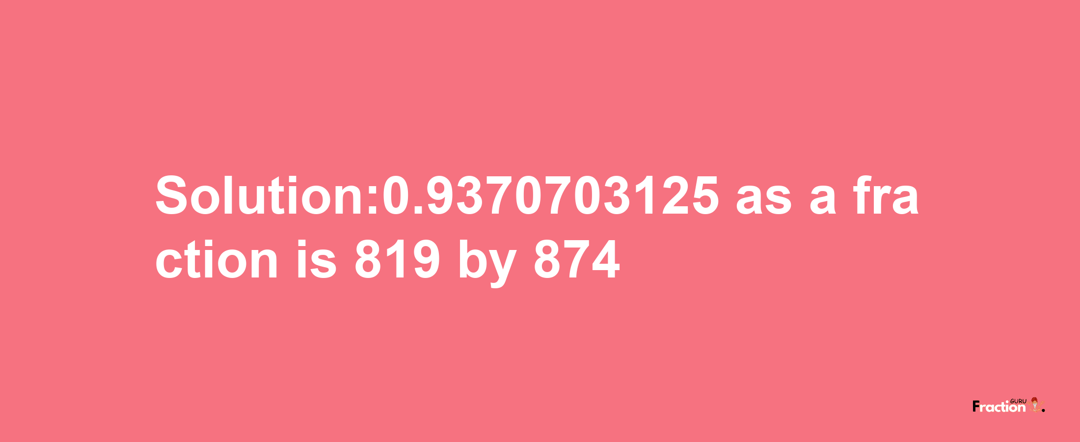 Solution:0.9370703125 as a fraction is 819/874