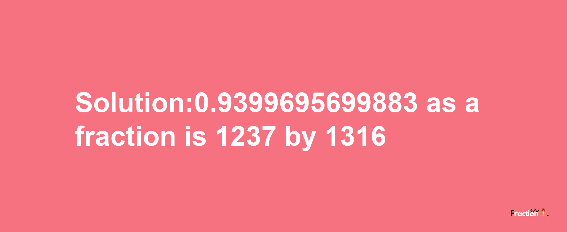 Solution:0.9399695699883 as a fraction is 1237/1316