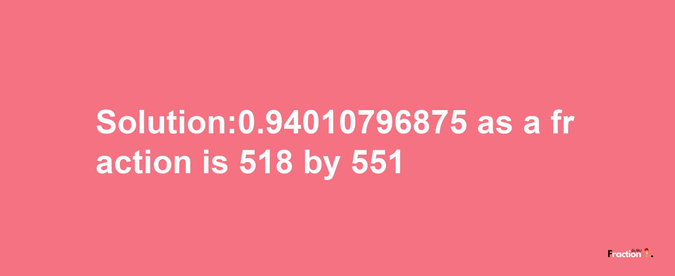 Solution:0.94010796875 as a fraction is 518/551