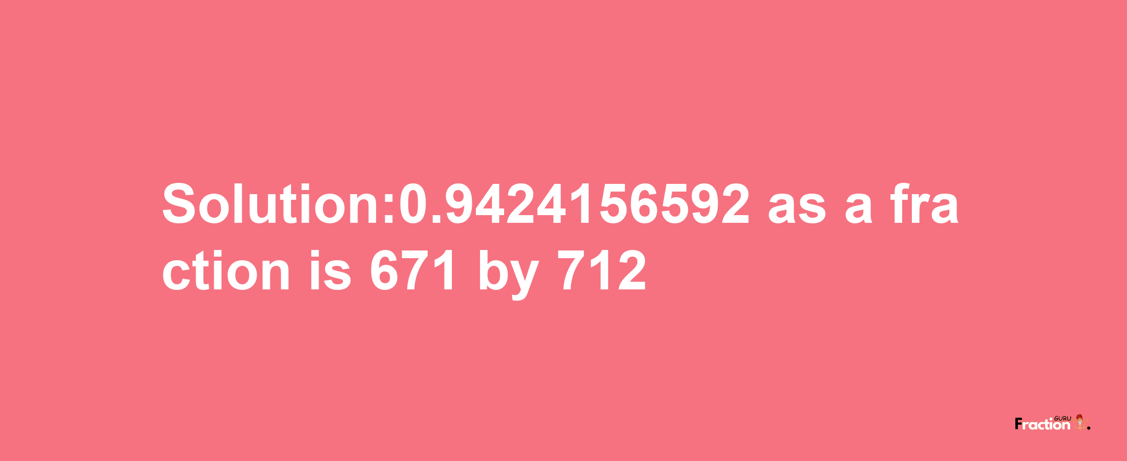 Solution:0.9424156592 as a fraction is 671/712