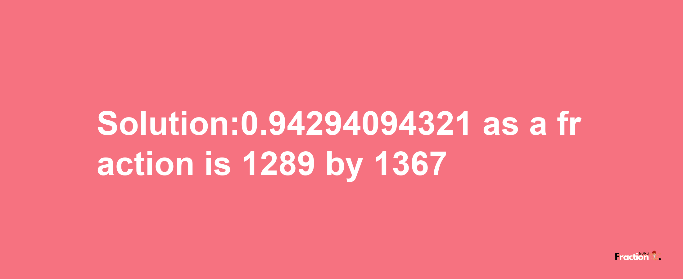 Solution:0.94294094321 as a fraction is 1289/1367