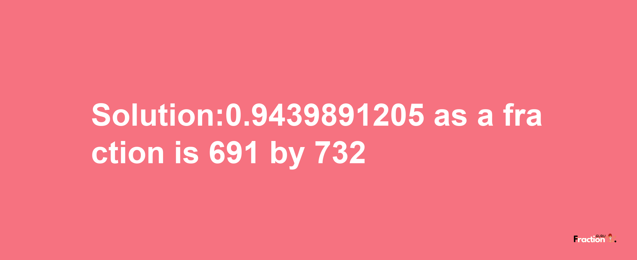 Solution:0.9439891205 as a fraction is 691/732