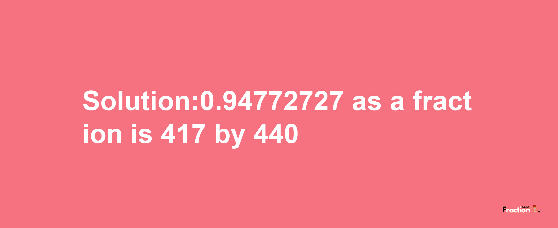 Solution:0.94772727 as a fraction is 417/440