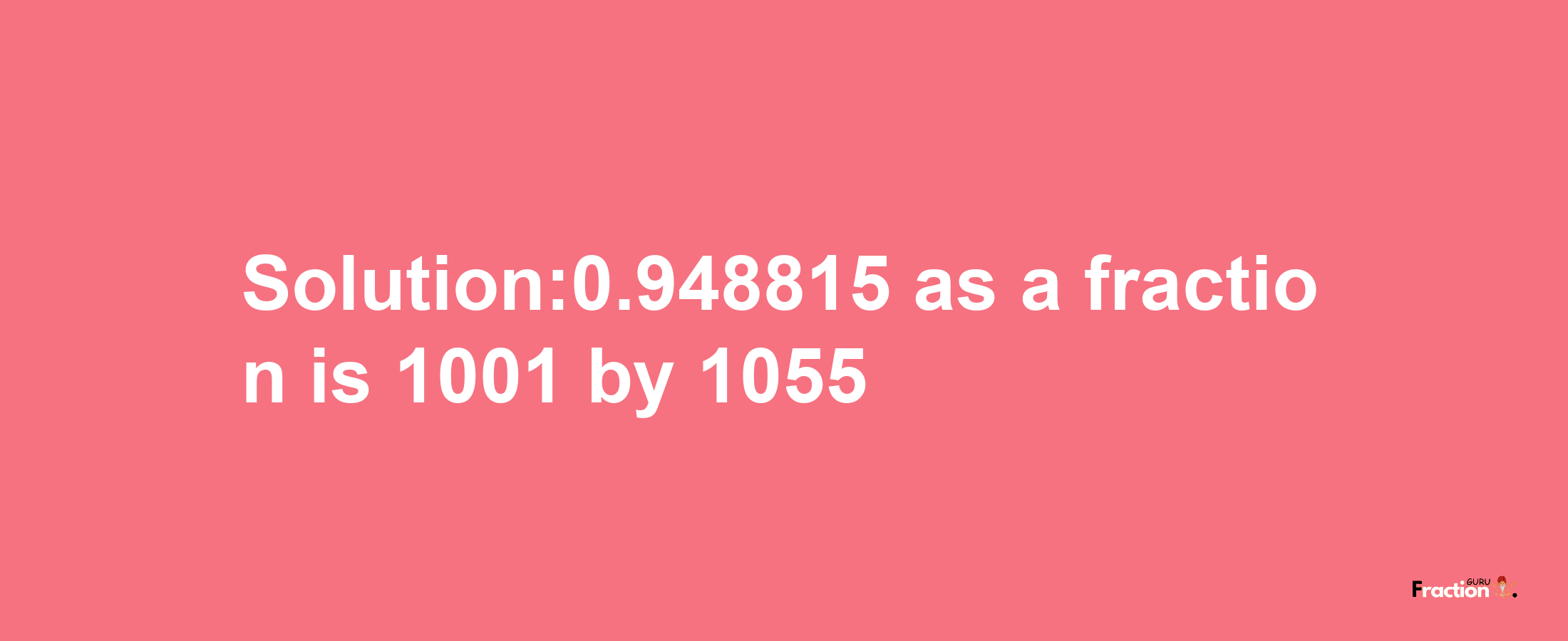 Solution:0.948815 as a fraction is 1001/1055