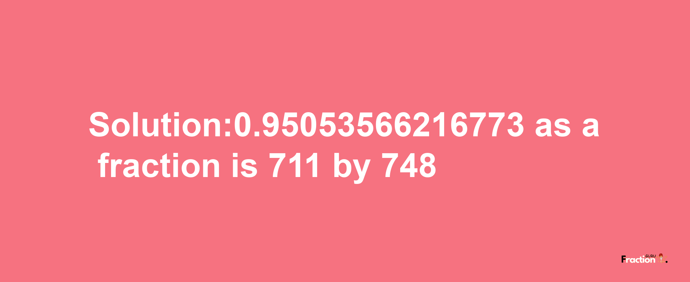 Solution:0.95053566216773 as a fraction is 711/748