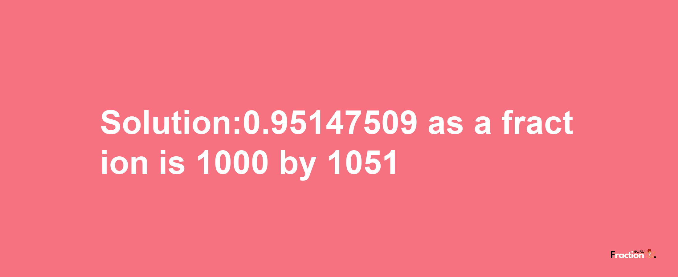 Solution:0.95147509 as a fraction is 1000/1051