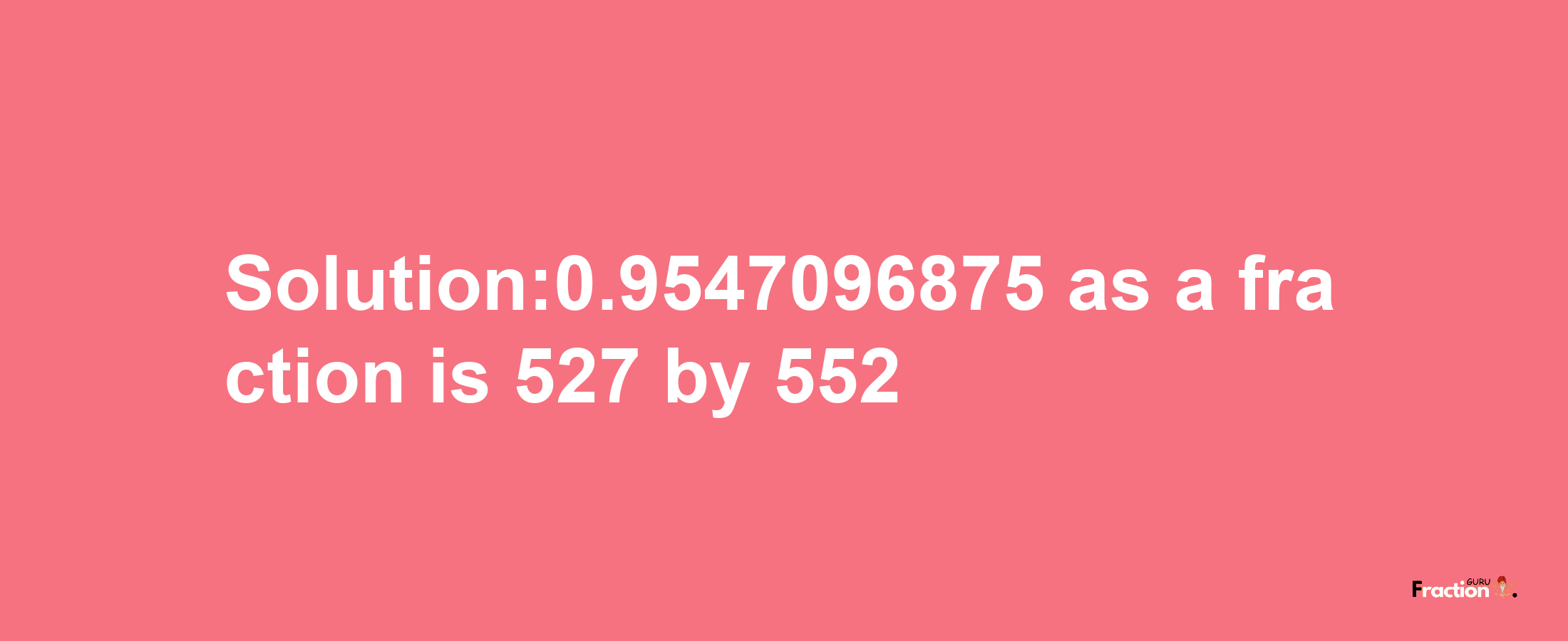 Solution:0.9547096875 as a fraction is 527/552