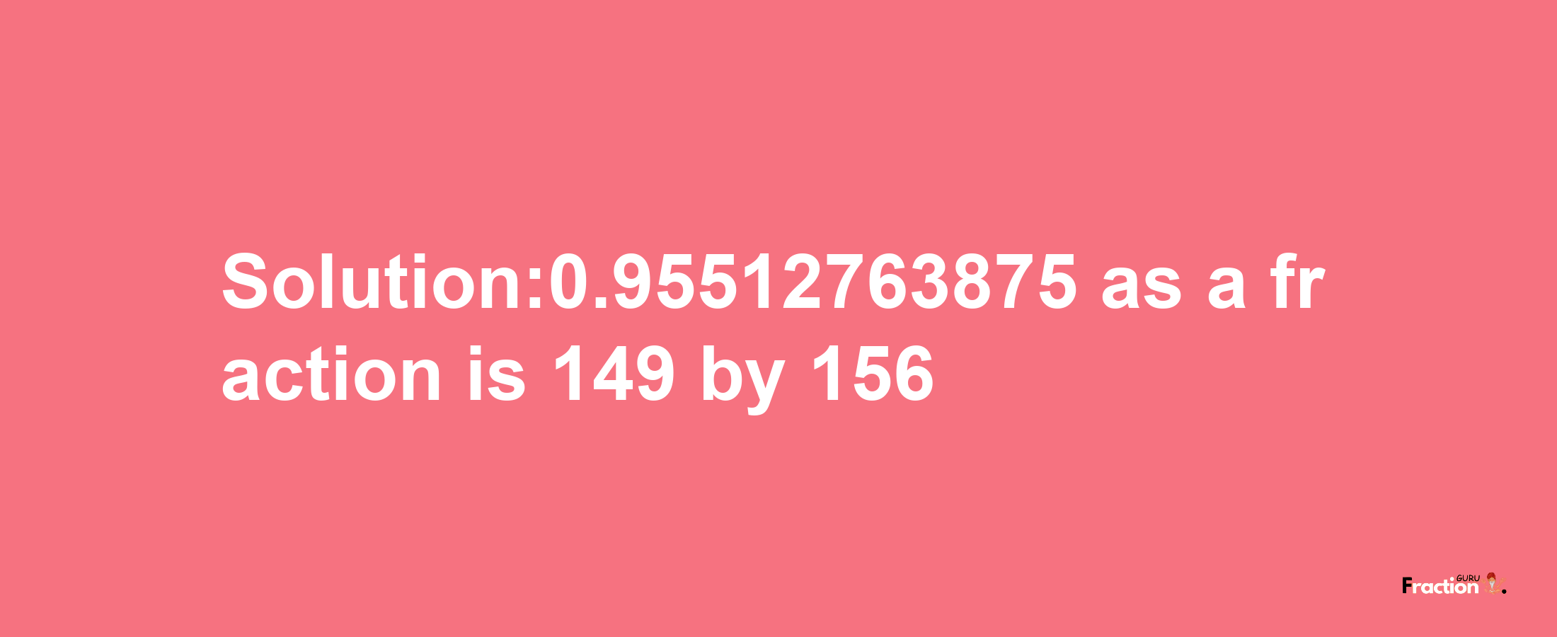 Solution:0.95512763875 as a fraction is 149/156